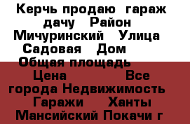 Керчь продаю  гараж-дачу › Район ­ Мичуринский › Улица ­ Садовая › Дом ­ 32 › Общая площадь ­ 24 › Цена ­ 50 000 - Все города Недвижимость » Гаражи   . Ханты-Мансийский,Покачи г.